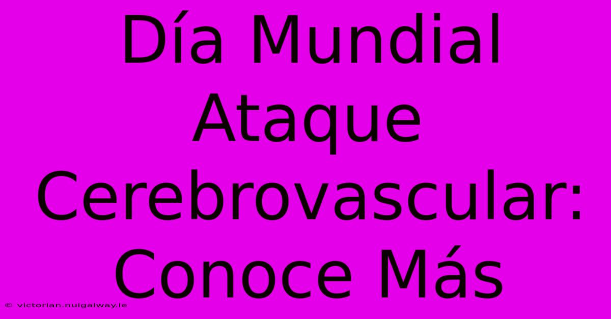 Día Mundial Ataque Cerebrovascular: Conoce Más