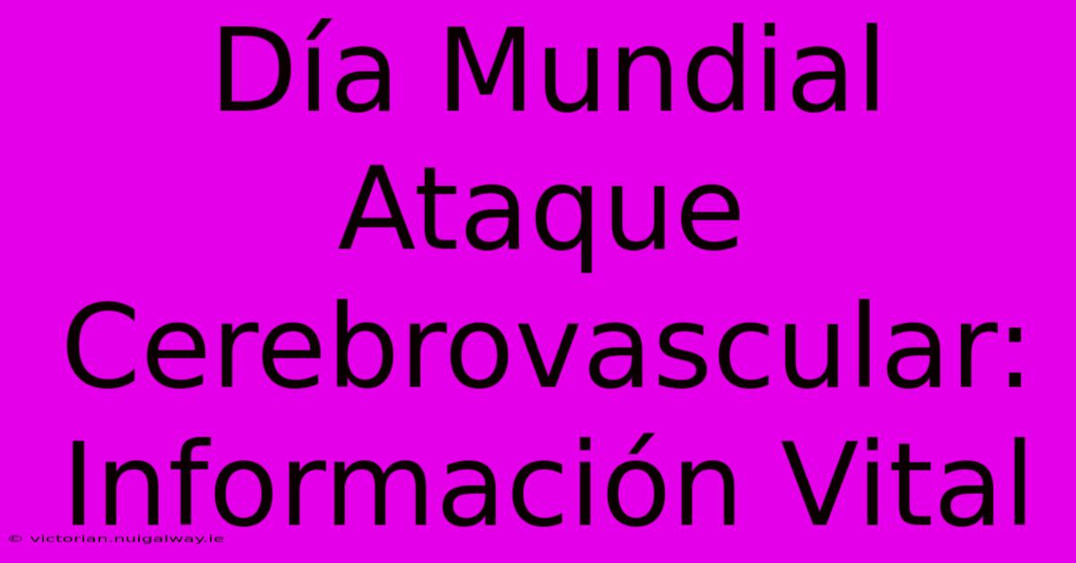 Día Mundial Ataque Cerebrovascular:  Información Vital 