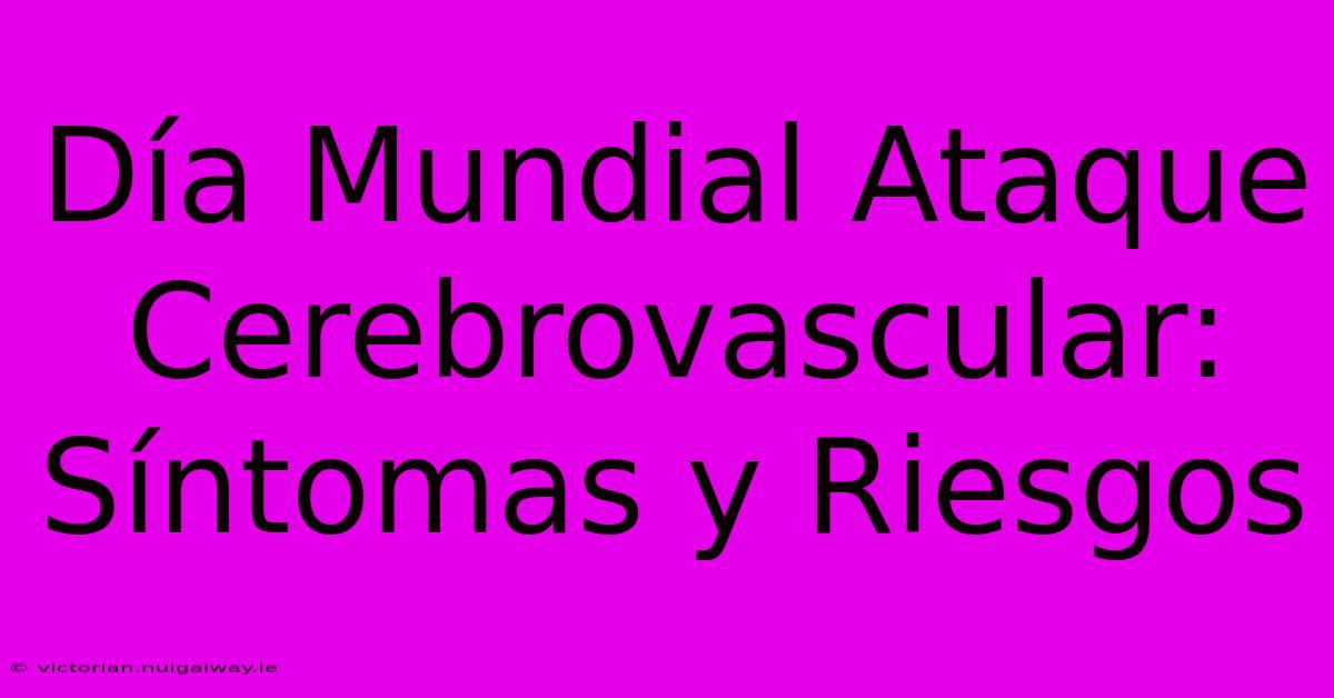 Día Mundial Ataque Cerebrovascular: Síntomas Y Riesgos