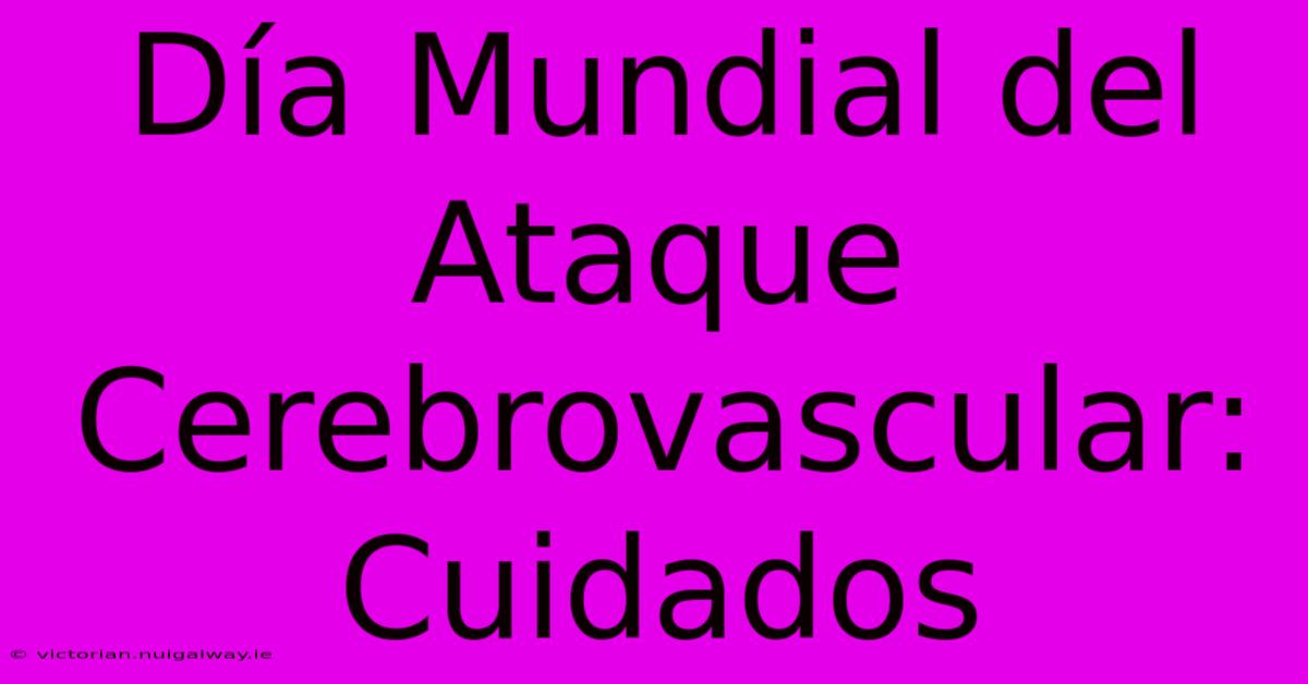 Día Mundial Del Ataque Cerebrovascular: Cuidados