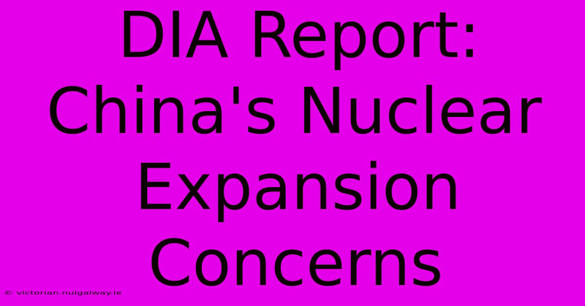 DIA Report: China's Nuclear Expansion Concerns 