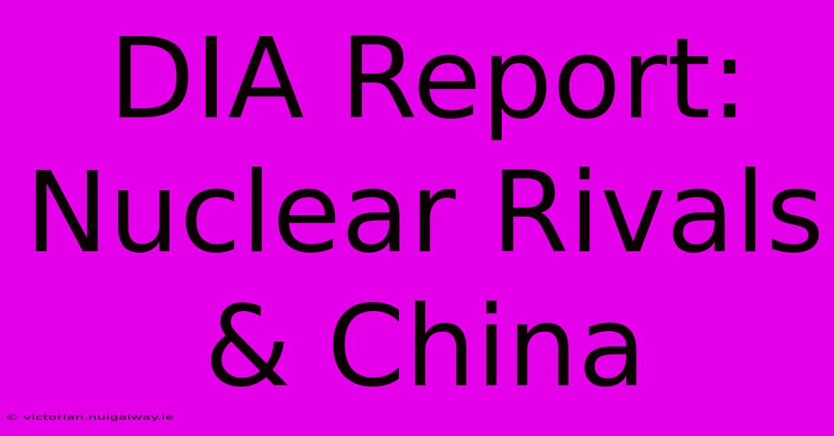 DIA Report: Nuclear Rivals & China