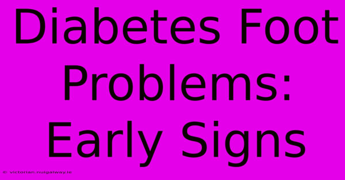 Diabetes Foot Problems: Early Signs