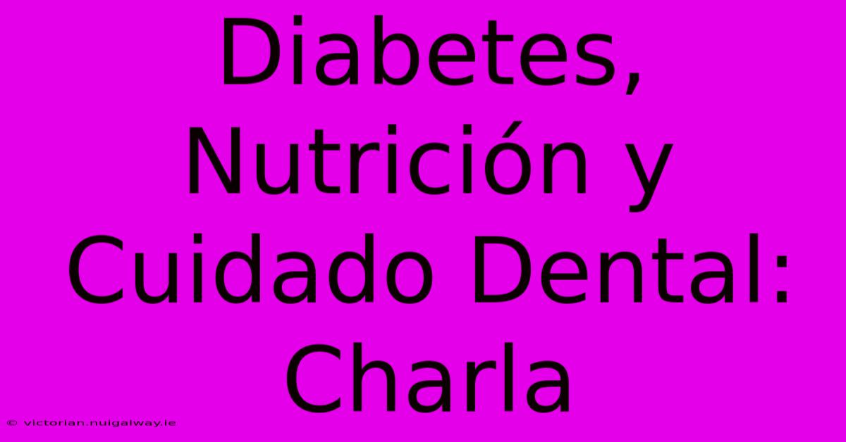 Diabetes, Nutrición Y Cuidado Dental: Charla