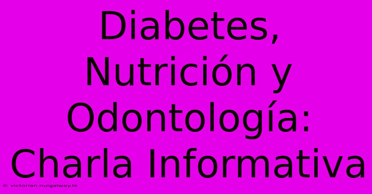 Diabetes, Nutrición Y Odontología: Charla Informativa