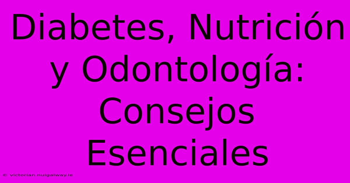 Diabetes, Nutrición Y Odontología: Consejos Esenciales 