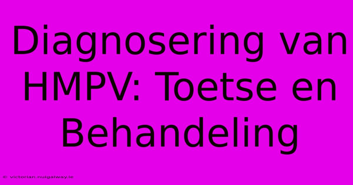 Diagnosering Van HMPV: Toetse En Behandeling