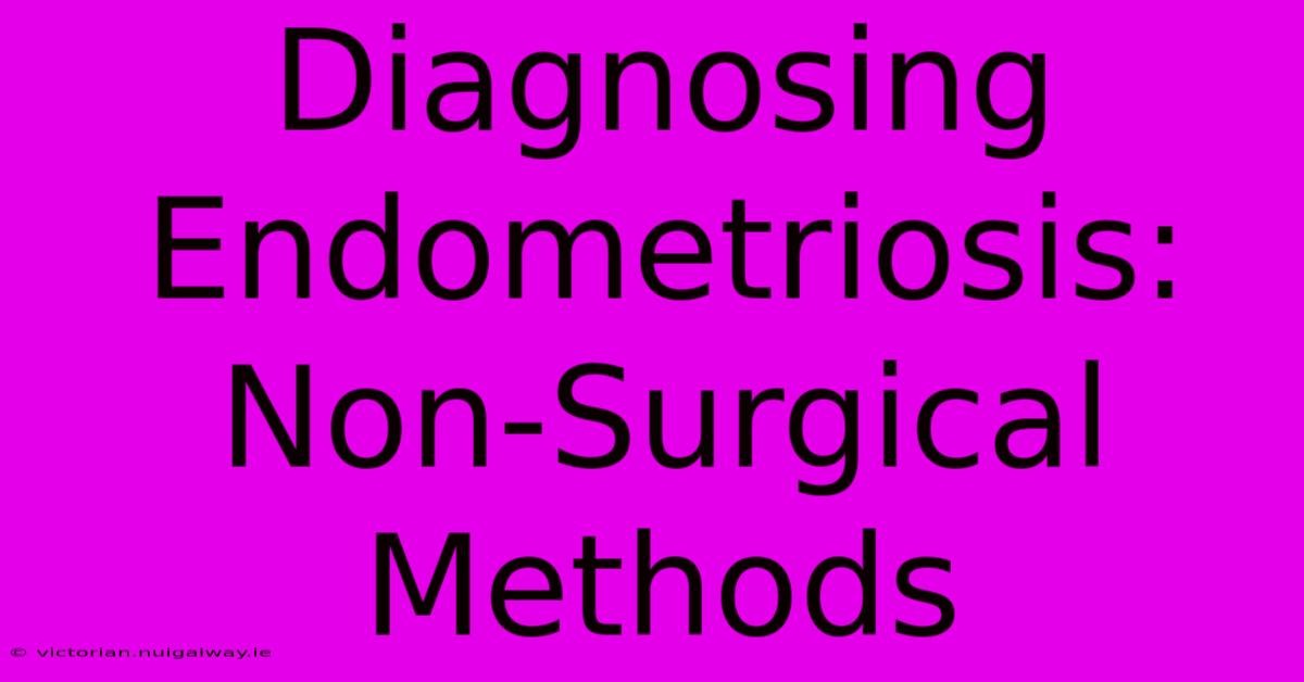 Diagnosing Endometriosis: Non-Surgical Methods