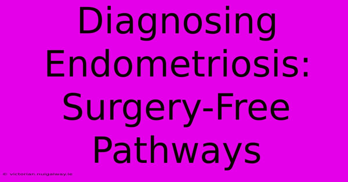 Diagnosing Endometriosis:  Surgery-Free Pathways