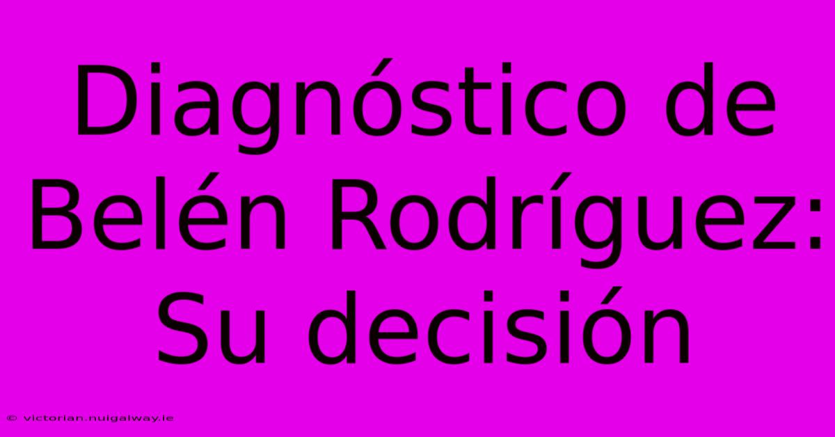 Diagnóstico De Belén Rodríguez: Su Decisión