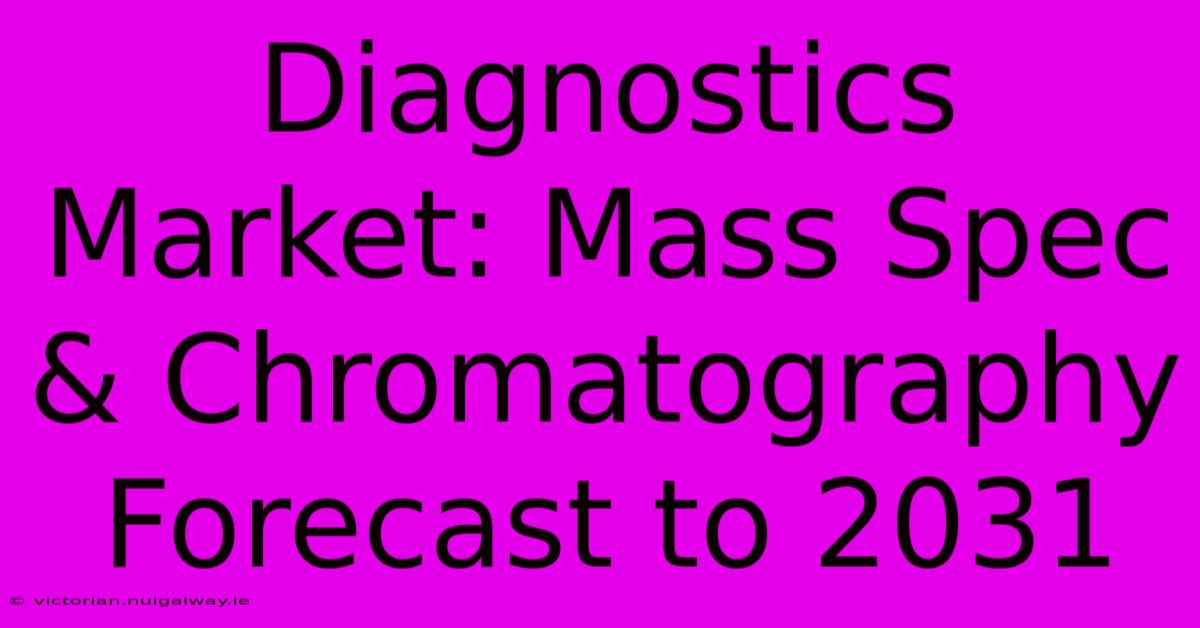 Diagnostics Market: Mass Spec & Chromatography Forecast To 2031