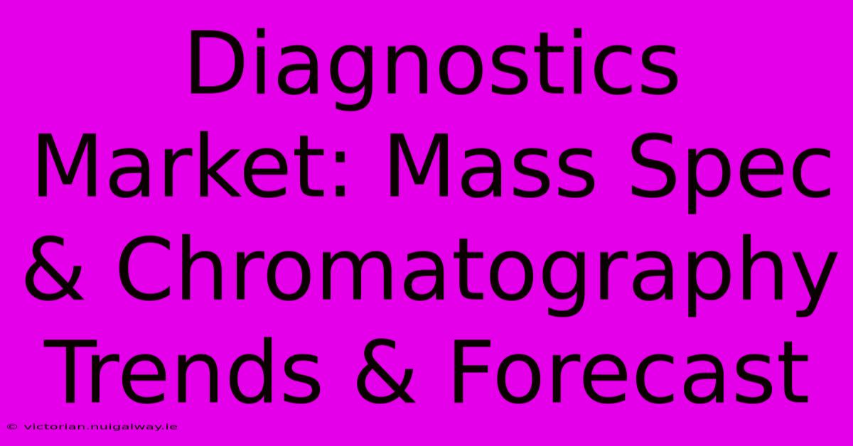 Diagnostics Market: Mass Spec & Chromatography Trends & Forecast