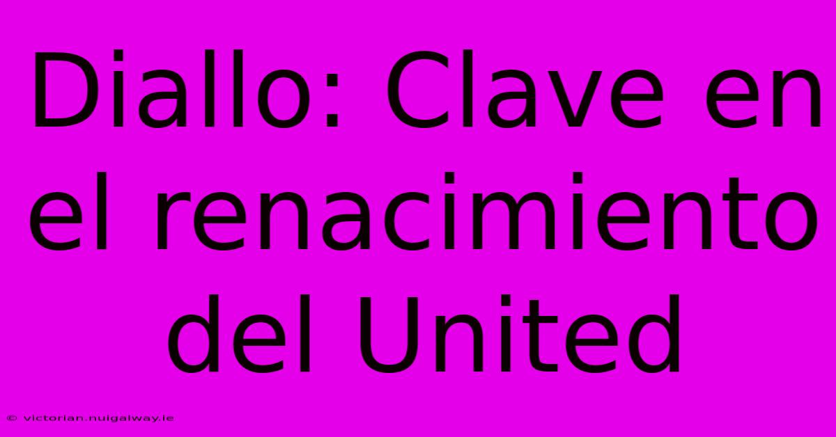 Diallo: Clave En El Renacimiento Del United