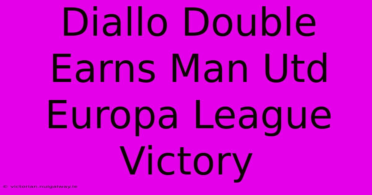 Diallo Double Earns Man Utd Europa League Victory