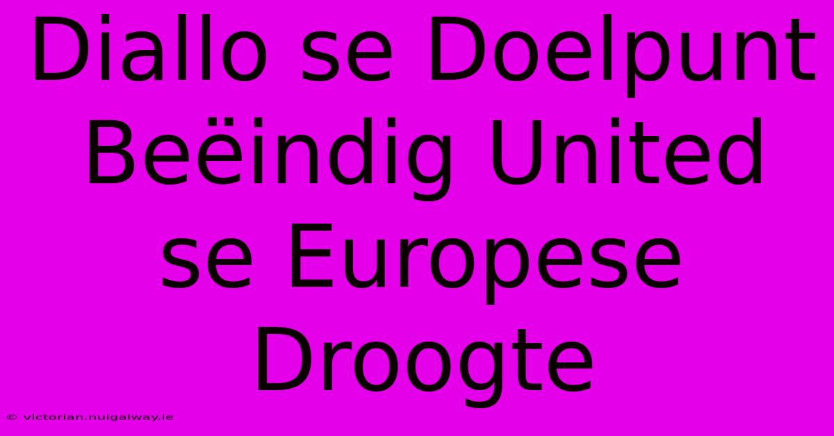 Diallo Se Doelpunt Beëindig United Se Europese Droogte