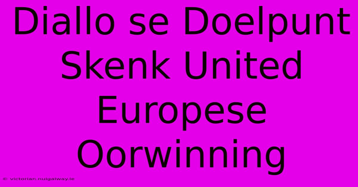 Diallo Se Doelpunt Skenk United Europese Oorwinning