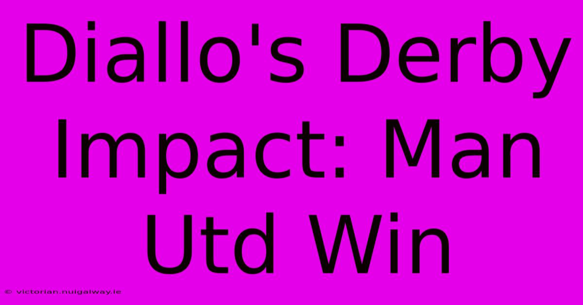 Diallo's Derby Impact: Man Utd Win