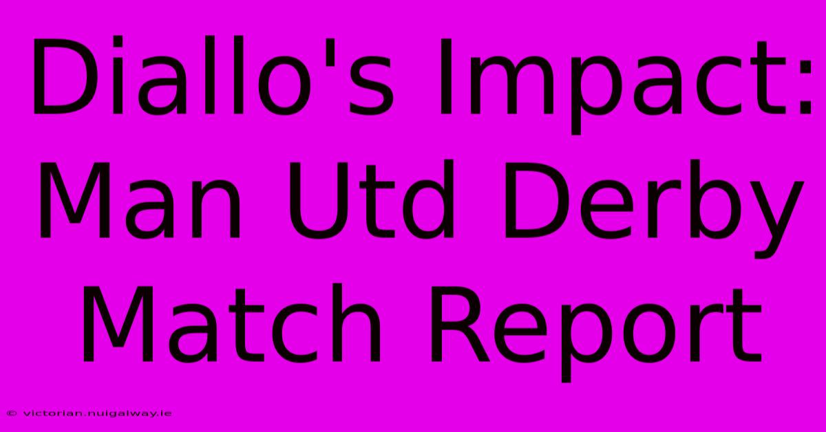 Diallo's Impact: Man Utd Derby Match Report