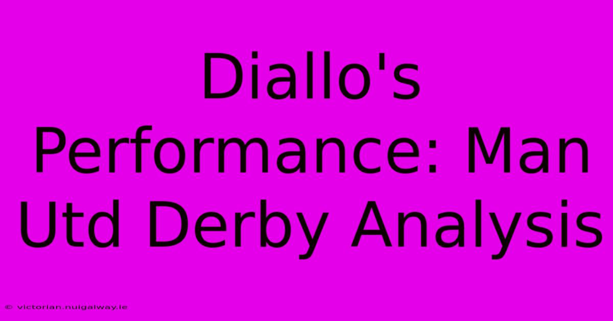 Diallo's Performance: Man Utd Derby Analysis