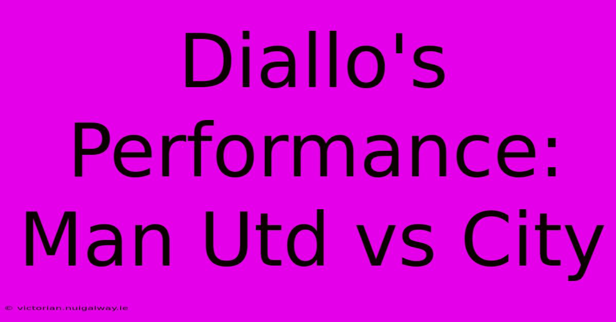 Diallo's Performance: Man Utd Vs City