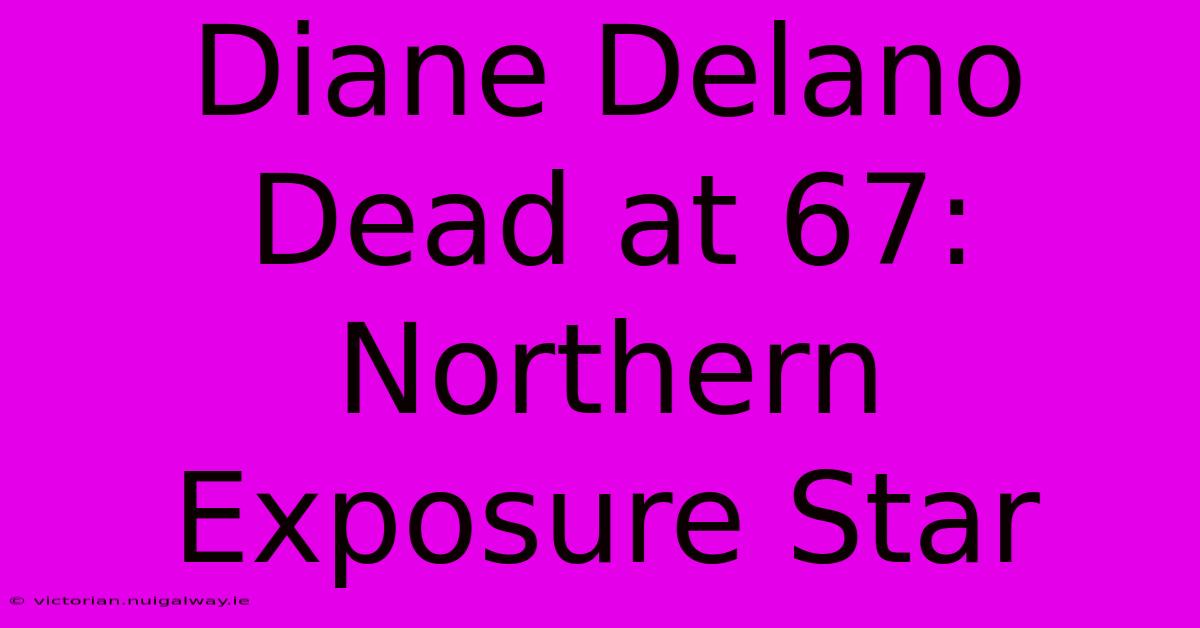 Diane Delano Dead At 67: Northern Exposure Star