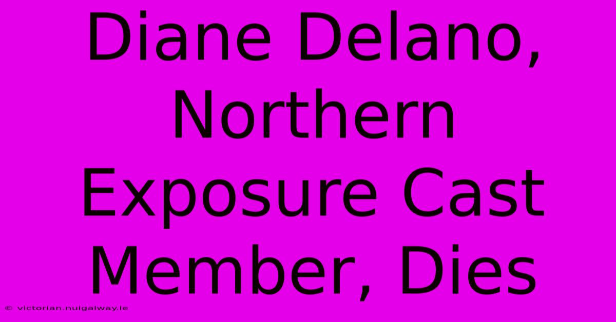 Diane Delano, Northern Exposure Cast Member, Dies