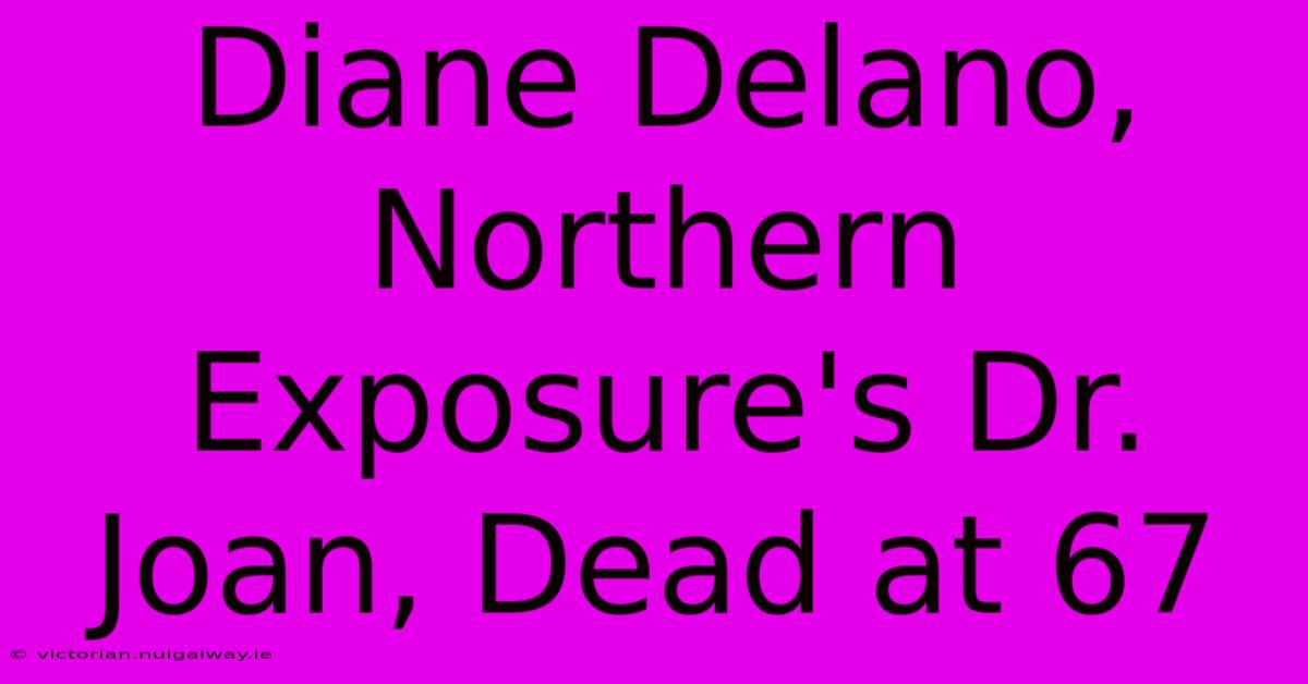 Diane Delano, Northern Exposure's Dr. Joan, Dead At 67