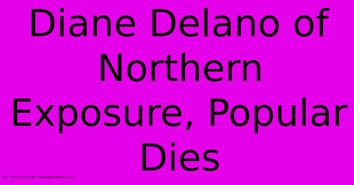 Diane Delano Of Northern Exposure, Popular Dies