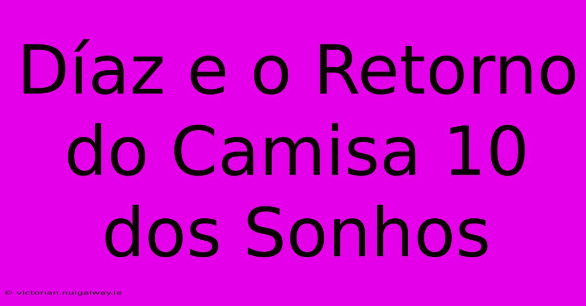 Díaz E O Retorno Do Camisa 10 Dos Sonhos