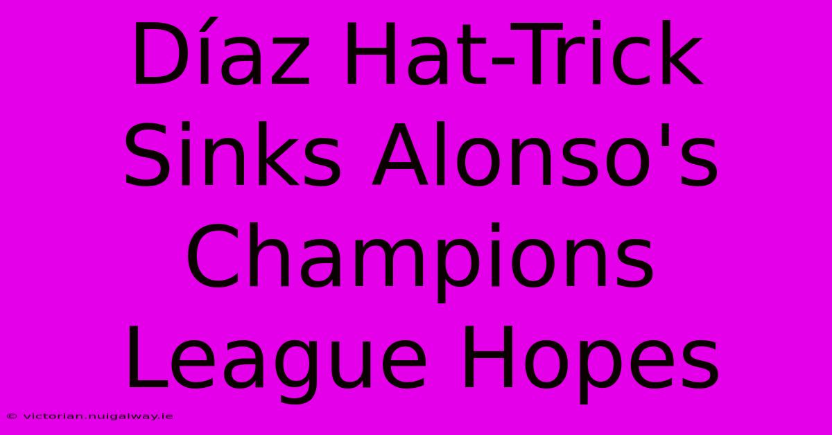 Díaz Hat-Trick Sinks Alonso's Champions League Hopes