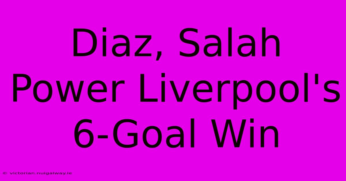 Diaz, Salah Power Liverpool's 6-Goal Win