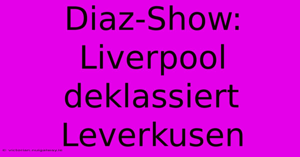 Diaz-Show: Liverpool Deklassiert Leverkusen