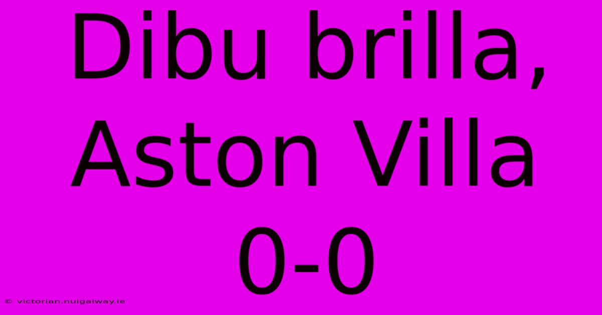 Dibu Brilla, Aston Villa 0-0