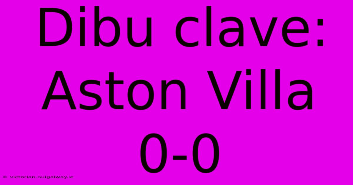 Dibu Clave: Aston Villa 0-0