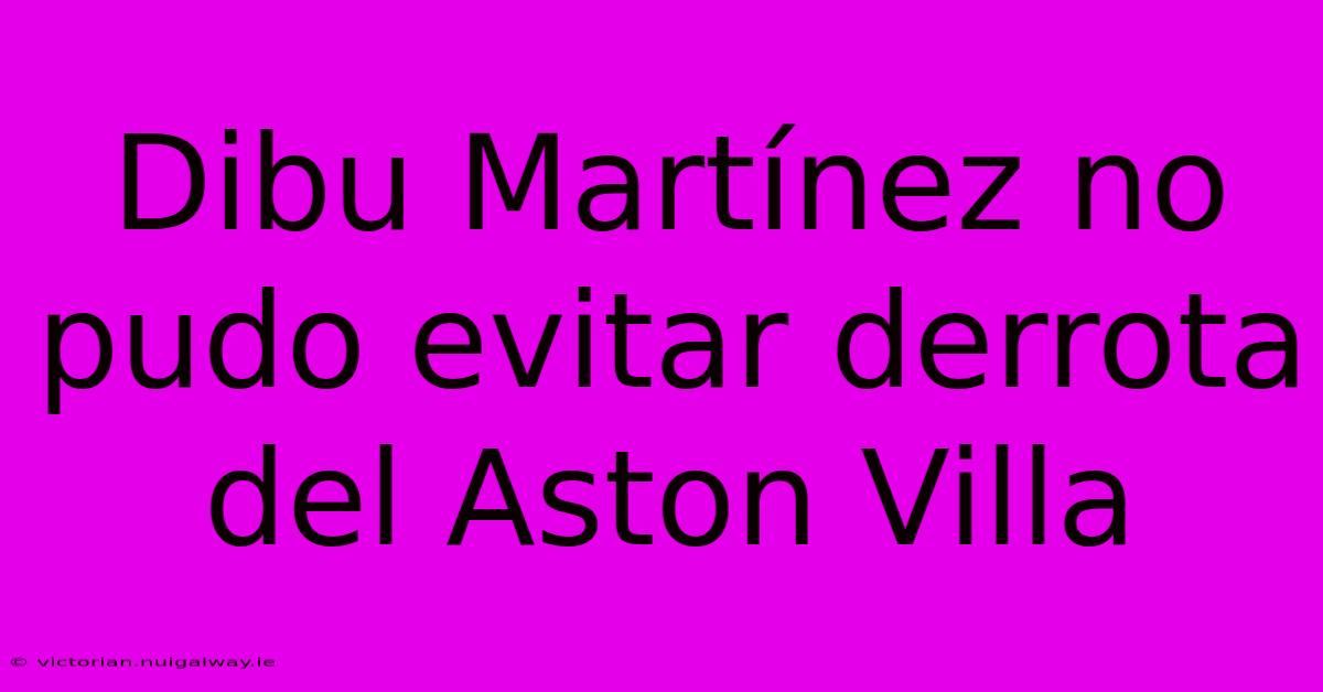 Dibu Martínez No Pudo Evitar Derrota Del Aston Villa