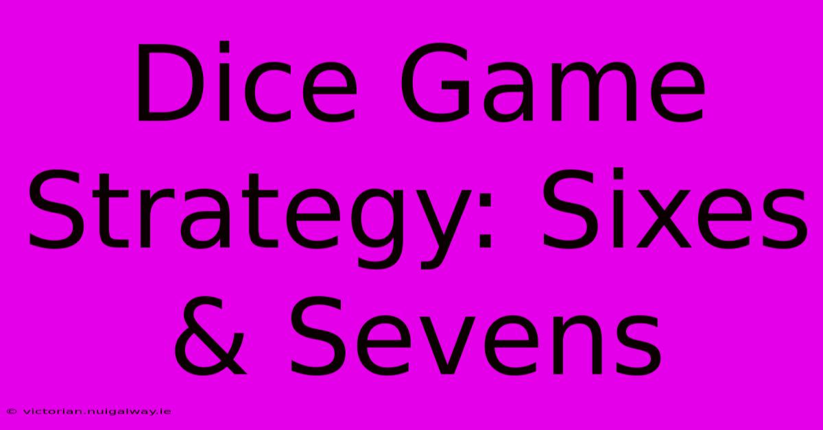 Dice Game Strategy: Sixes & Sevens 