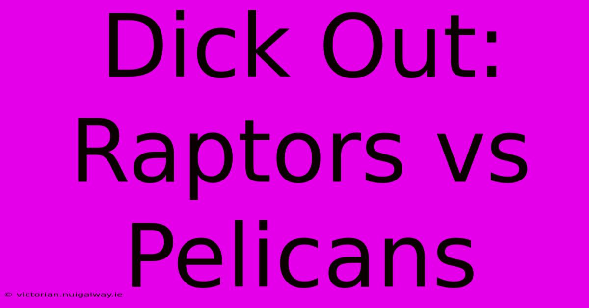 Dick Out: Raptors Vs Pelicans