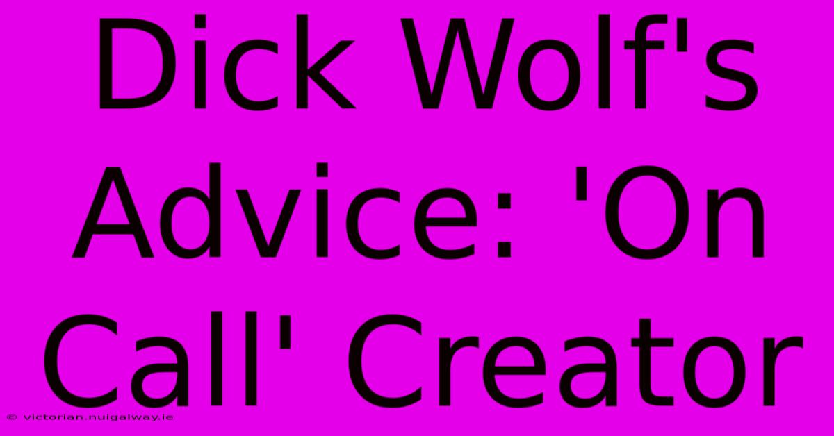 Dick Wolf's Advice: 'On Call' Creator