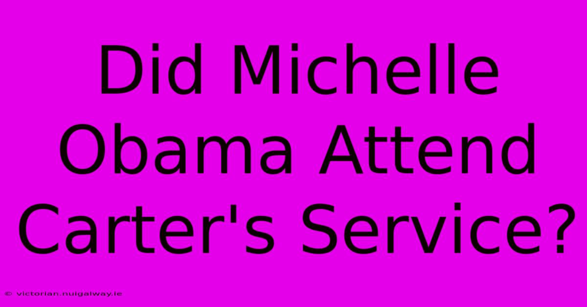 Did Michelle Obama Attend Carter's Service?