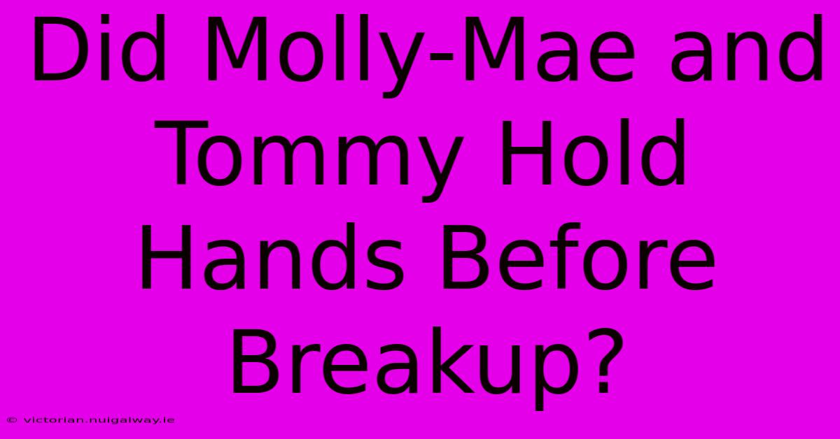 Did Molly-Mae And Tommy Hold Hands Before Breakup?