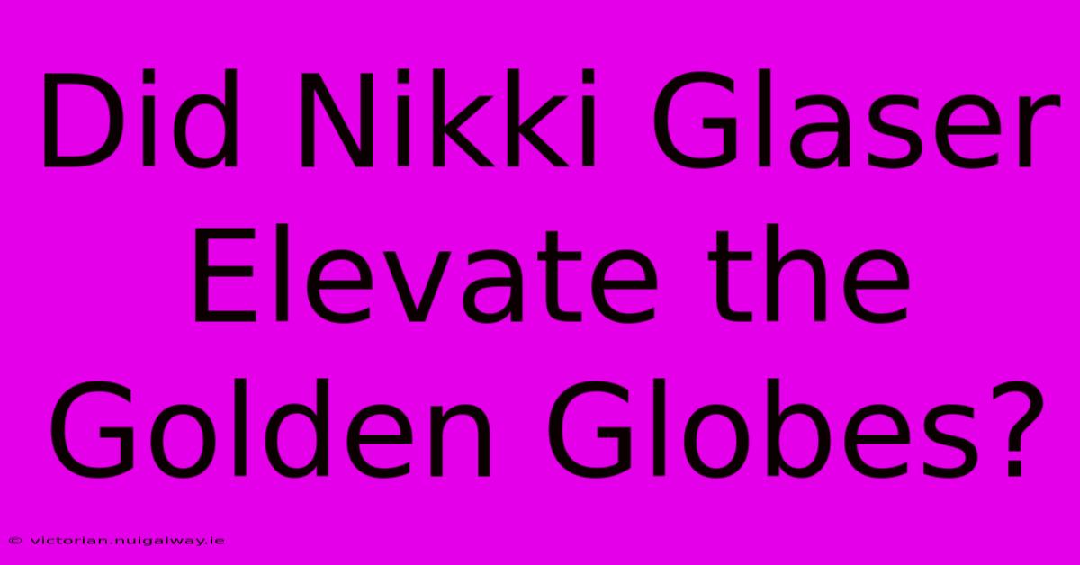 Did Nikki Glaser Elevate The Golden Globes?