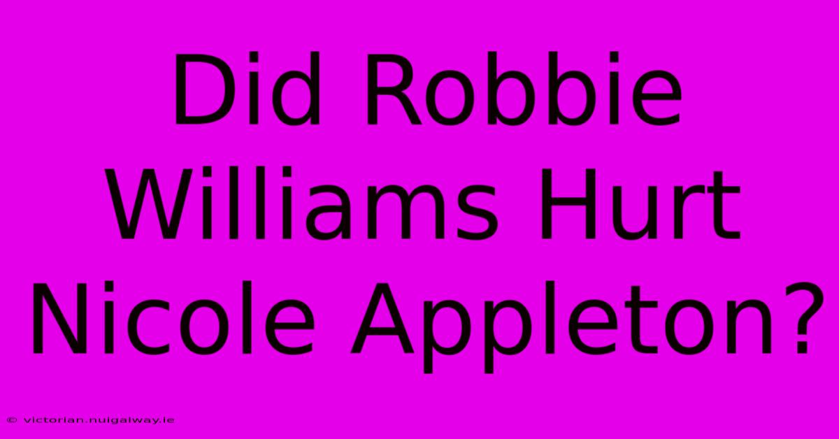 Did Robbie Williams Hurt Nicole Appleton?