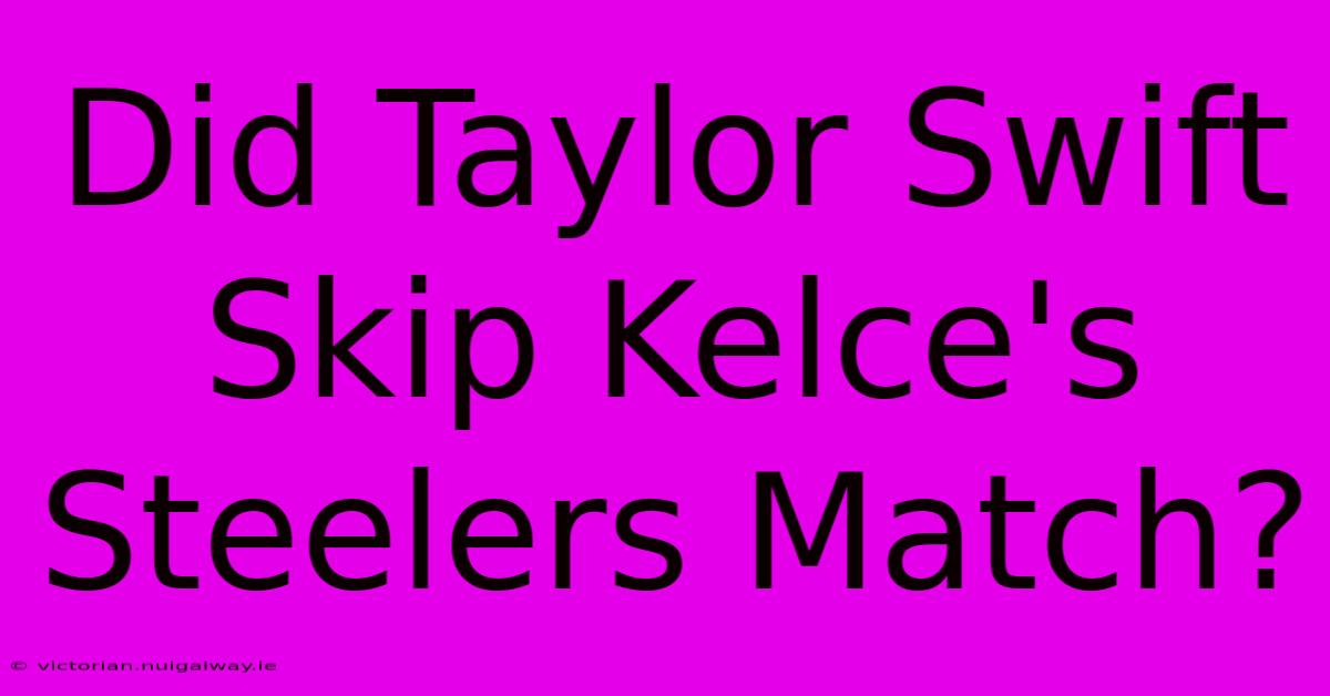 Did Taylor Swift Skip Kelce's Steelers Match?