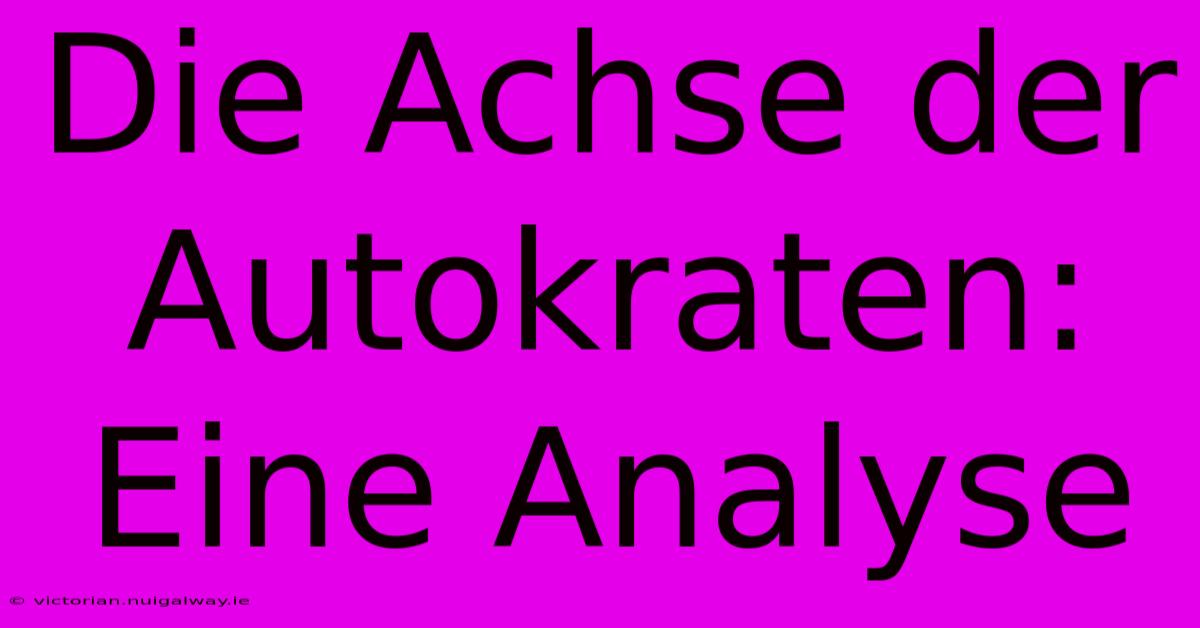 Die Achse Der Autokraten: Eine Analyse