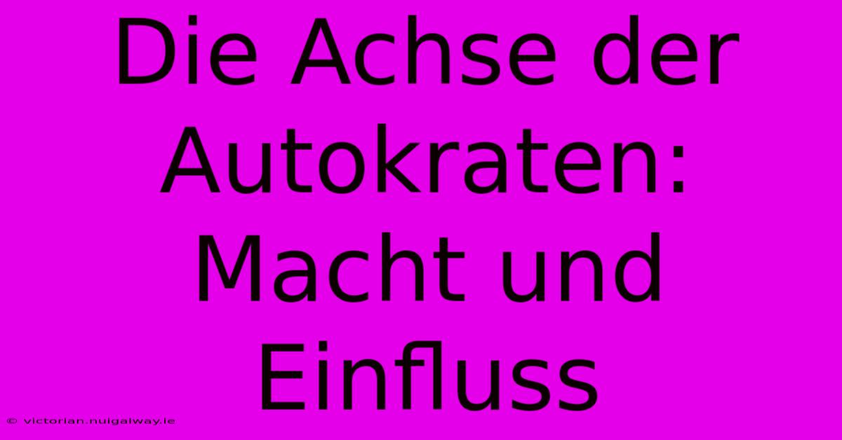 Die Achse Der Autokraten: Macht Und Einfluss