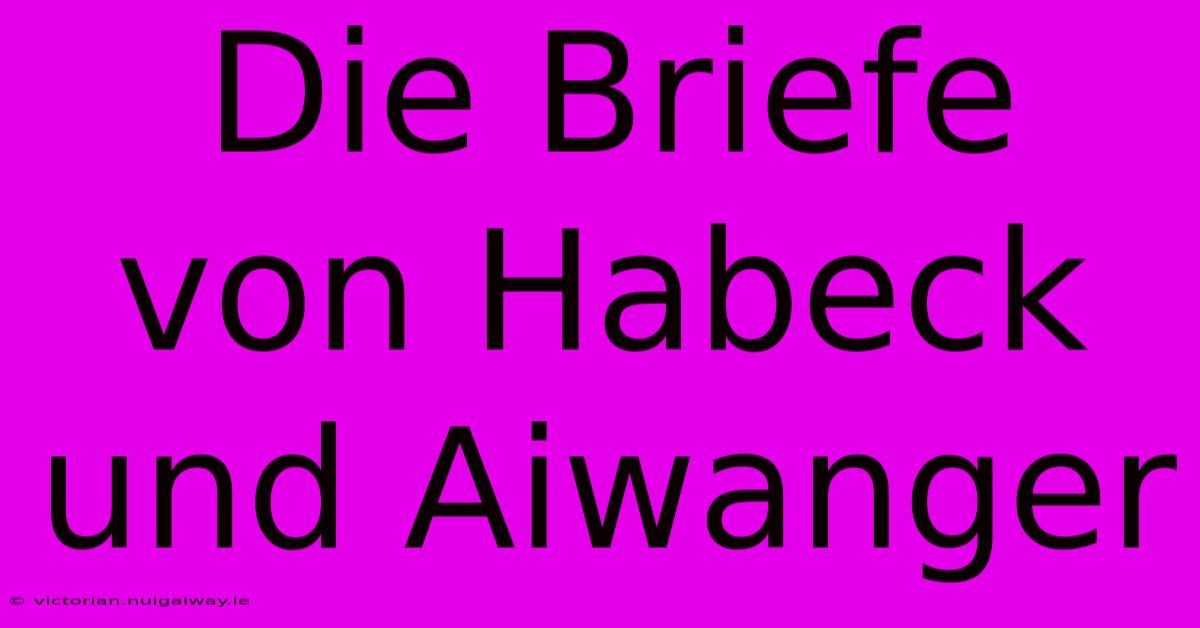 Die Briefe Von Habeck Und Aiwanger