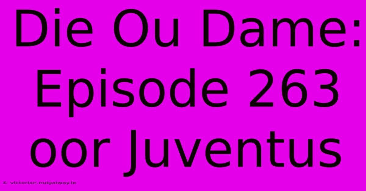 Die Ou Dame: Episode 263 Oor Juventus