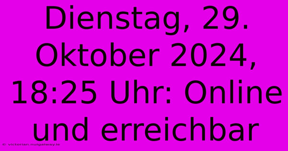 Dienstag, 29. Oktober 2024, 18:25 Uhr: Online Und Erreichbar