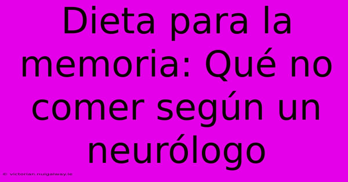 Dieta Para La Memoria: Qué No Comer Según Un Neurólogo