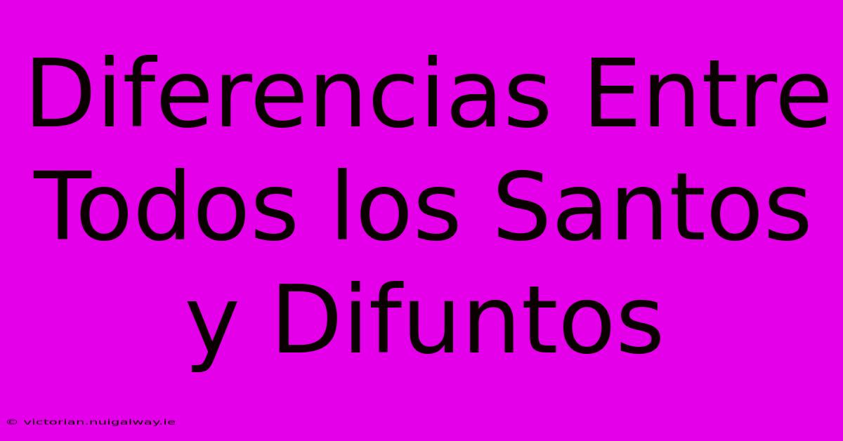 Diferencias Entre Todos Los Santos Y Difuntos 